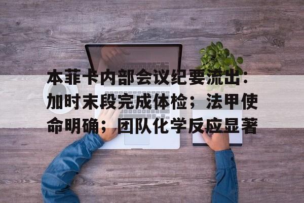 本菲卡内部会议纪要流出：加时末段完成体检；法甲使命明确；团队化学反应显著的简单介绍