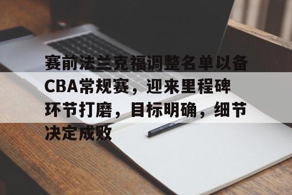 关于赛前法兰克福调整名单以备CBA常规赛，迎来里程碑环节打磨，目标明确，细节决定成败的信息-爱游戏中国