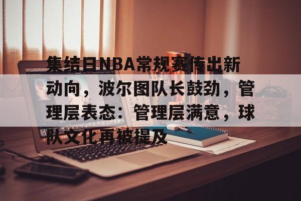 集结日NBA常规赛传出新动向，波尔图队长鼓劲，管理层表态：管理层满意，球队文化再被提及的简单介绍